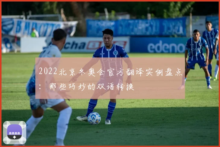 2022北京冬奥会官方翻译实例盘点：那些巧妙的双语转换
