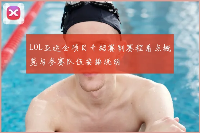 LOL亚运会项目介绍赛制赛程看点概览与参赛队伍安排说明