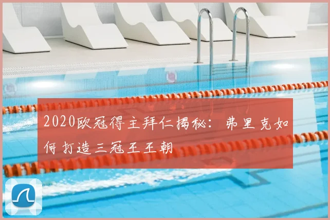 2020欧冠得主拜仁揭秘:弗里克如何打造三冠王王朝