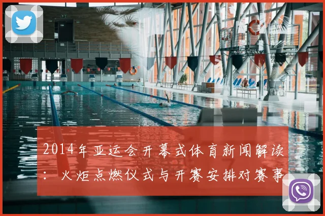 2014年亚运会开幕式体育新闻解读：火炬点燃仪式与开赛安排对赛事关注度影响