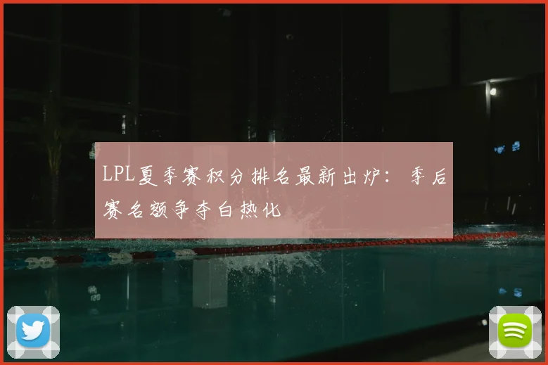LPL夏季赛积分排名最新出炉:季后赛名额争夺白热化