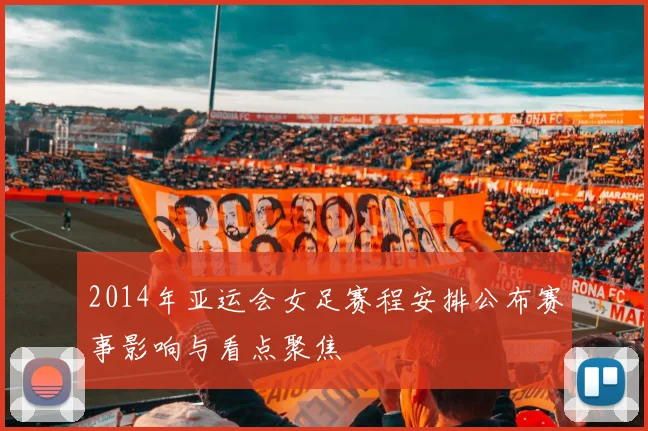 2014年亚运会女足赛程安排公布赛事影响与看点聚焦