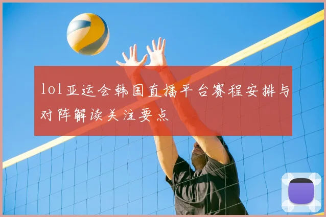 lol亚运会韩国直播平台赛程安排与对阵解读关注要点
