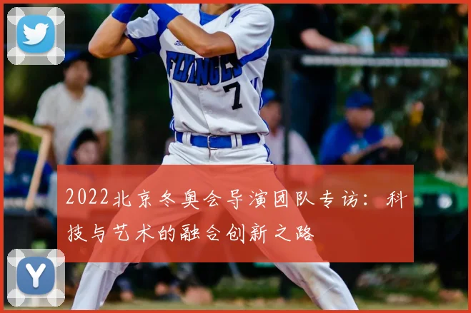 2022北京冬奥会导演团队专访：科技与艺术的融合创新之路