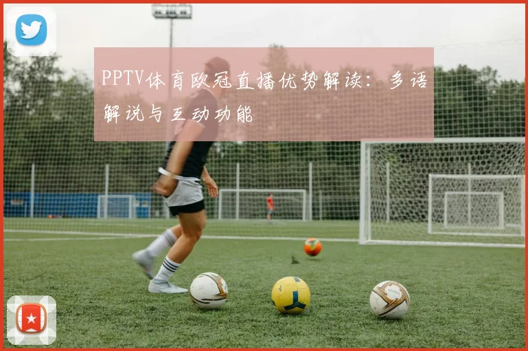 PPTV体育欧冠直播优势解读:多语解说与互动功能