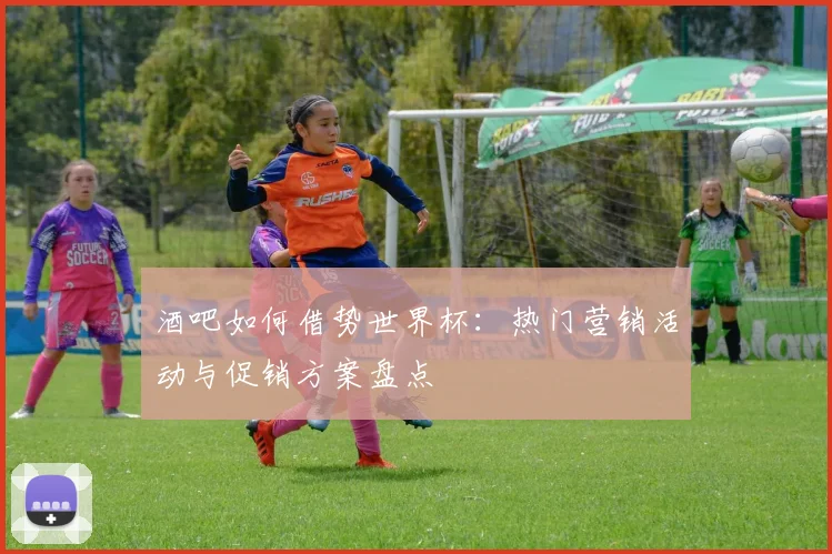 酒吧如何借势世界杯：热门营销活动与促销方案盘点