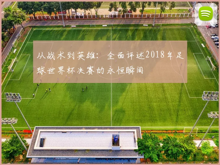 从战术到英雄：全面评述2018年足球世界杯决赛的永恒瞬间