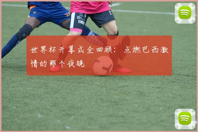 世界杯开幕式全回顾:点燃巴西激情的那个夜晚