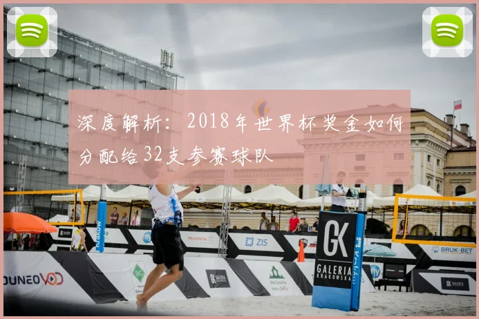 深度解析：2018年世界杯奖金如何分配给32支参赛球队