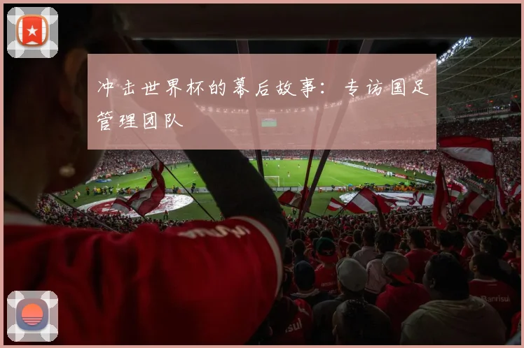 冲击世界杯的幕后故事：专访国足管理团队