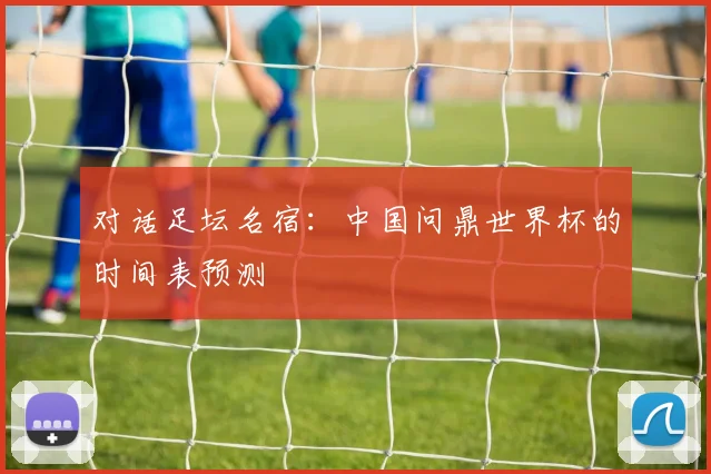 对话足坛名宿:中国问鼎世界杯的时间表预测