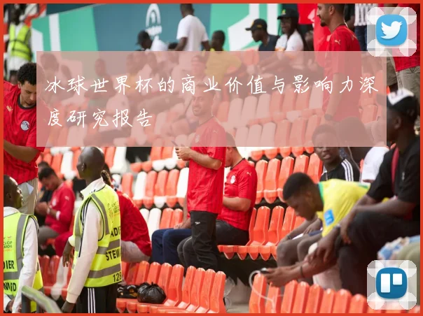 冰球世界杯的商业价值与影响力深度研究报告