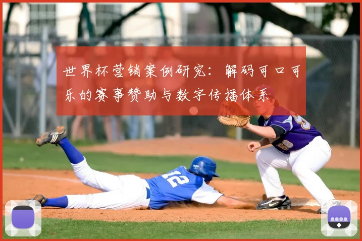 世界杯营销案例研究：解码可口可乐的赛事赞助与数字传播体系