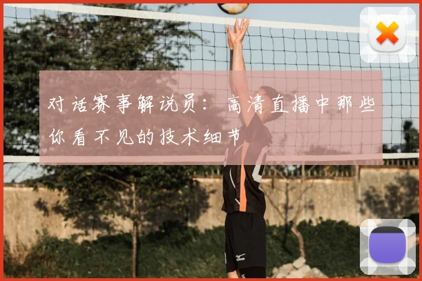 对话赛事解说员:高清直播中那些你看不见的技术细节