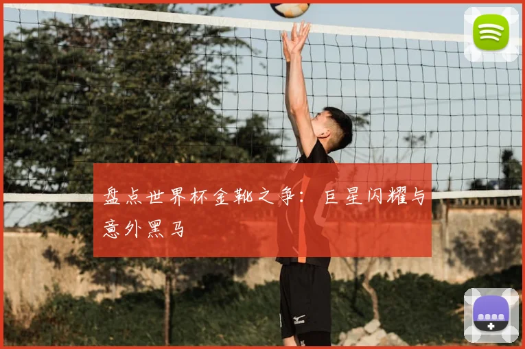 盘点世界杯金靴之争:巨星闪耀与意外黑马