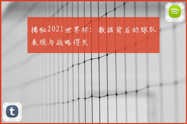 揭秘2021世界杯：数据背后的球队表现与战略得失